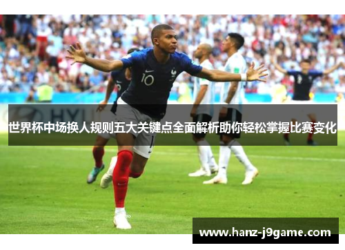 世界杯中场换人规则五大关键点全面解析助你轻松掌握比赛变化