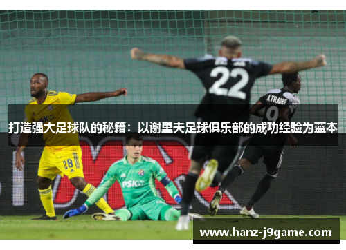 打造强大足球队的秘籍：以谢里夫足球俱乐部的成功经验为蓝本