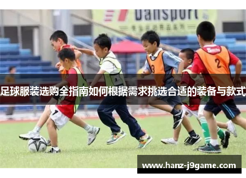 足球服装选购全指南如何根据需求挑选合适的装备与款式