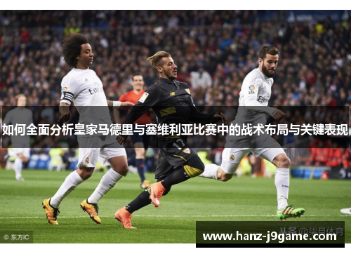 如何全面分析皇家马德里与塞维利亚比赛中的战术布局与关键表现