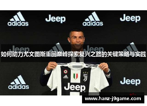如何助力尤文图斯重回巅峰探索复兴之路的关键策略与实践 如何助力尤文图斯重回巅峰探索复兴之路的关键策略与实践