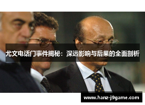 尤文电话门事件揭秘:深远影响与后果的全面剖析 尤文电话门事件揭秘:深远影响与后果的全面剖析