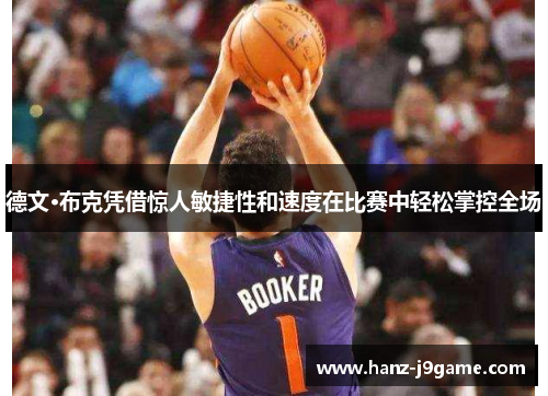 德文·布克凭借惊人敏捷性和速度在比赛中轻松掌控全场