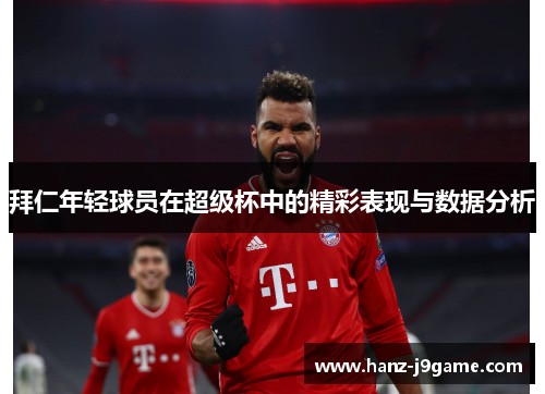 拜仁年轻球员在超级杯中的精彩表现与数据分析