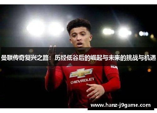 曼联传奇复兴之路：历经低谷后的崛起与未来的挑战与机遇