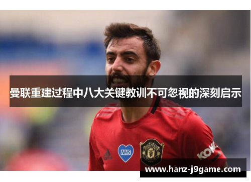 曼联重建过程中八大关键教训不可忽视的深刻启示 曼联重建过程中八大关键教训不可忽视的深刻启示