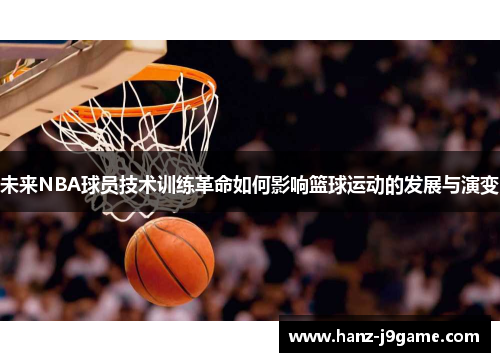 未来NBA球员技术训练革命如何影响篮球运动的发展与演变