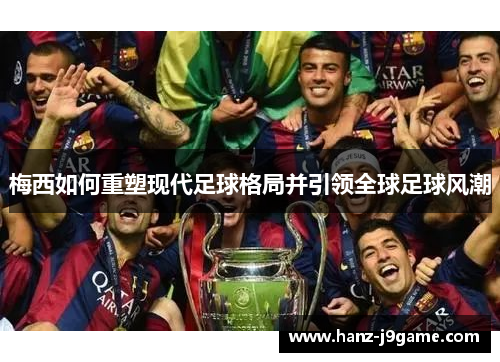 梅西如何重塑现代足球格局并引领全球足球风潮 梅西如何重塑现代足球格局并引领全球足球风潮
