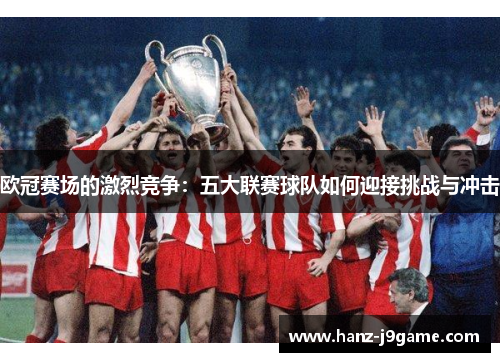 欧冠赛场的激烈竞争：五大联赛球队如何迎接挑战与冲击