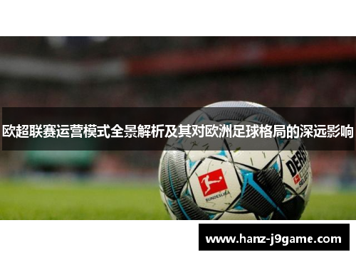 欧超联赛运营模式全景解析及其对欧洲足球格局的深远影响 欧超联赛运营模式全景解析及其对欧洲足球格局的深远影响