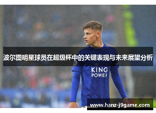 波尔图明星球员在超级杯中的关键表现与未来展望分析