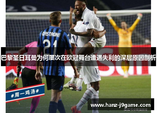 巴黎圣日耳曼为何屡次在欧冠舞台遭遇失利的深层原因剖析