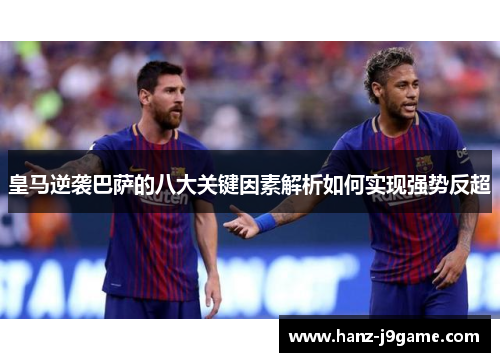 皇马逆袭巴萨的八大关键因素解析如何实现强势反超 皇马逆袭巴萨的八大关键因素解析如何实现强势反超