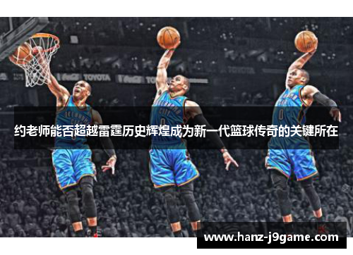 约老师能否超越雷霆历史辉煌成为新一代篮球传奇的关键所在 约老师能否超越雷霆历史辉煌成为新一代篮球传奇的关键所在
