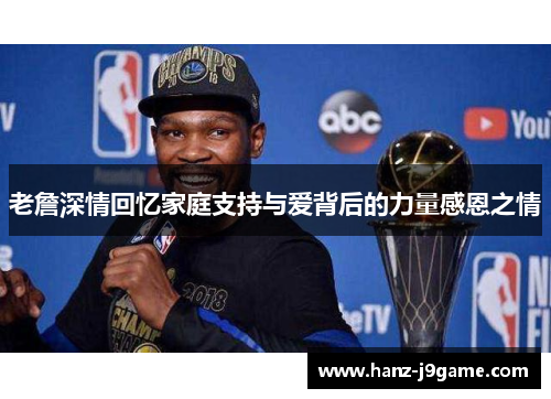 老詹深情回忆家庭支持与爱背后的力量感恩之情