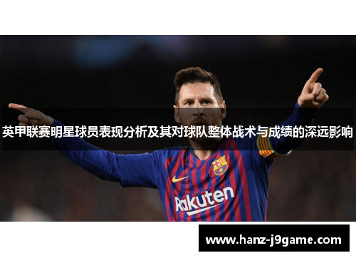 英甲联赛明星球员表现分析及其对球队整体战术与成绩的深远影响 英甲联赛明星球员表现分析及其对球队整体战术与成绩的深远影响