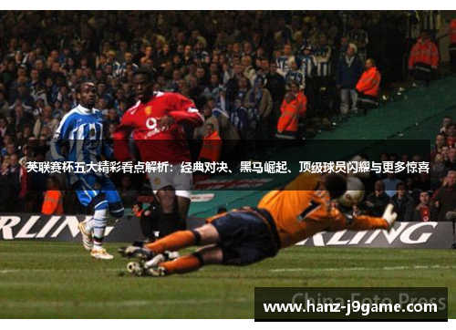 英联赛杯五大精彩看点解析:经典对决、黑马崛起、顶级球员闪耀与更多惊喜 英联赛杯五大精彩看点解析:经典对决、黑马崛起、顶级球员闪耀与更多惊喜