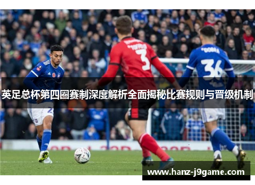 英足总杯第四圈赛制深度解析全面揭秘比赛规则与晋级机制 英足总杯第四圈赛制深度解析全面揭秘比赛规则与晋级机制