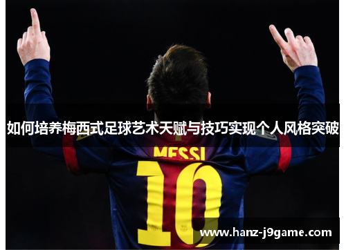 如何培养梅西式足球艺术天赋与技巧实现个人风格突破