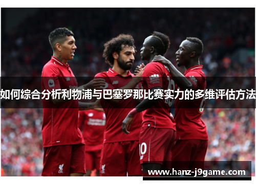 如何综合分析利物浦与巴塞罗那比赛实力的多维评估方法