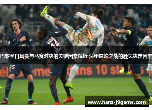 巴黎圣日耳曼与马赛对决的关键因素解析 法甲巅峰之战的胜负决定因素 巴黎圣日耳曼与马赛对决的关键因素解析 法甲巅峰之战的胜负决定因素