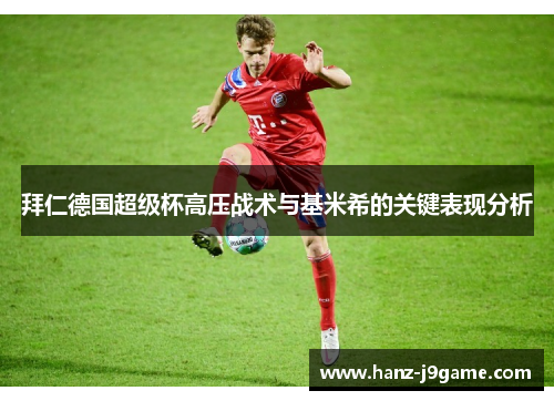 拜仁德国超级杯高压战术与基米希的关键表现分析 拜仁德国超级杯高压战术与基米希的关键表现分析