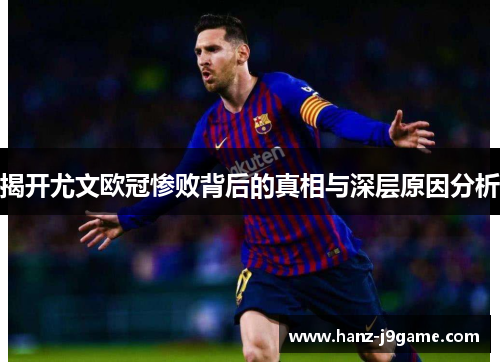 揭开尤文欧冠惨败背后的真相与深层原因分析 揭开尤文欧冠惨败背后的真相与深层原因分析