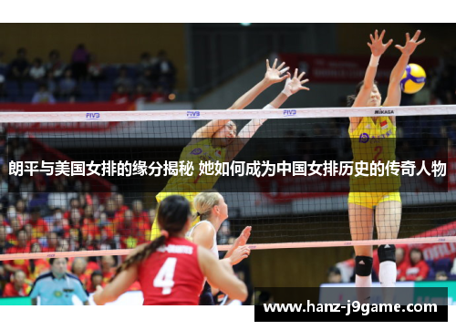 朗平与美国女排的缘分揭秘 她如何成为中国女排历史的传奇人物 朗平与美国女排的缘分揭秘 她如何成为中国女排历史的传奇人物