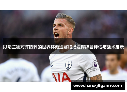 以哈兰德对阵热刺的世界杯预选赛临场发挥综合评估与战术启示 以哈兰德对阵热刺的世界杯预选赛临场发挥综合评估与战术启示