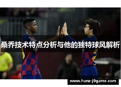 桑乔技术特点分析与他的独特球风解析 桑乔技术特点分析与他的独特球风解析
