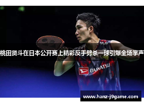 桃田贤斗在日本公开赛上精彩反手劈杀一球引爆全场掌声 桃田贤斗在日本公开赛上精彩反手劈杀一球引爆全场掌声