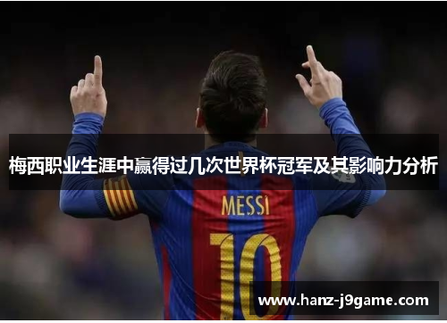 梅西职业生涯中赢得过几次世界杯冠军及其影响力分析 梅西职业生涯中赢得过几次世界杯冠军及其影响力分析