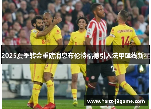 2025夏季转会重磅消息布伦特福德引入法甲锋线新星