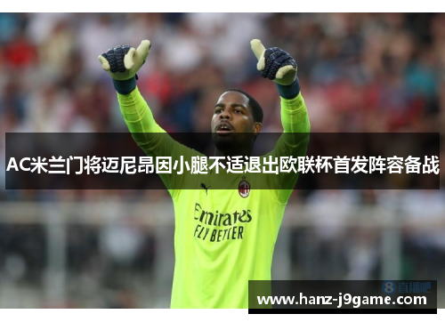 AC米兰门将迈尼昂因小腿不适退出欧联杯首发阵容备战 AC米兰门将迈尼昂因小腿不适退出欧联杯首发阵容备战