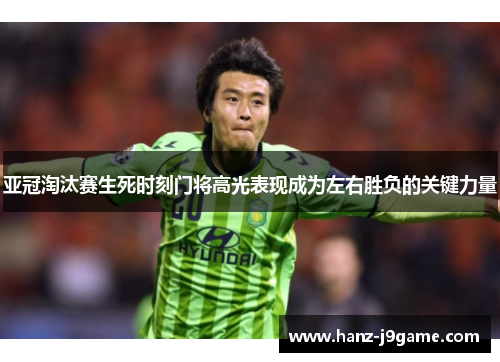 亚冠淘汰赛生死时刻门将高光表现成为左右胜负的关键力量 亚冠淘汰赛生死时刻门将高光表现成为左右胜负的关键力量