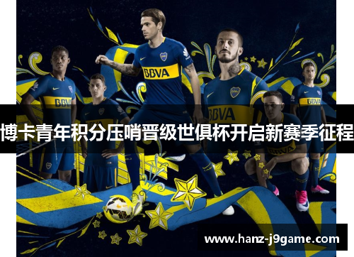 博卡青年积分压哨晋级世俱杯开启新赛季征程 博卡青年积分压哨晋级世俱杯开启新赛季征程