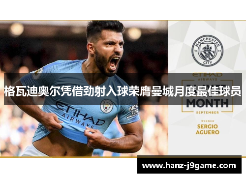 格瓦迪奥尔凭借劲射入球荣膺曼城月度最佳球员 格瓦迪奥尔凭借劲射入球荣膺曼城月度最佳球员