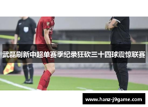 武磊刷新中超单赛季纪录狂砍三十四球震惊联赛 武磊刷新中超单赛季纪录狂砍三十四球震惊联赛