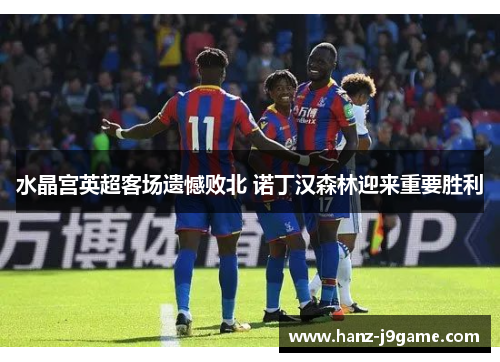 水晶宫英超客场遗憾败北 诺丁汉森林迎来重要胜利