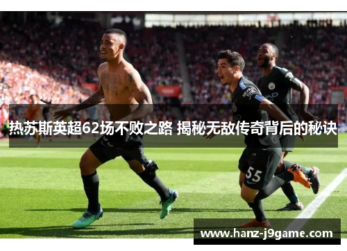 热苏斯英超62场不败之路 揭秘无敌传奇背后的秘诀 热苏斯英超62场不败之路 揭秘无敌传奇背后的秘诀