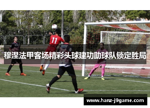 穆涅法甲客场精彩头球建功助球队锁定胜局