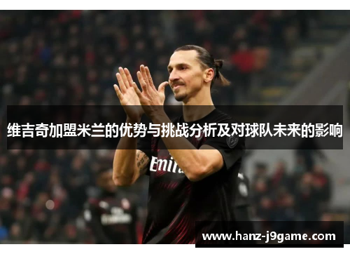 维吉奇加盟米兰的优势与挑战分析及对球队未来的影响