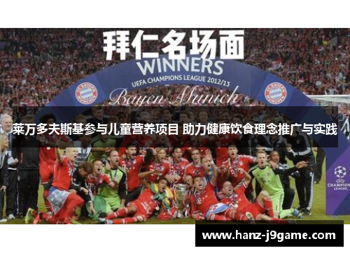 莱万多夫斯基参与儿童营养项目 助力健康饮食理念推广与实践 莱万多夫斯基参与儿童营养项目 助力健康饮食理念推广与实践