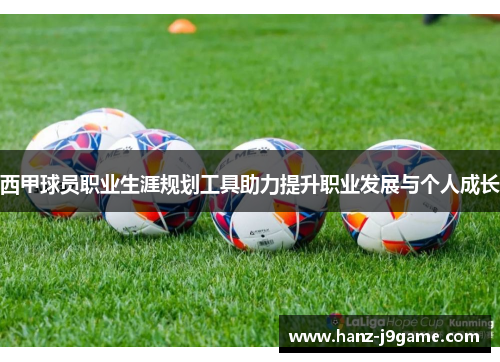 西甲球员职业生涯规划工具助力提升职业发展与个人成长 西甲球员职业生涯规划工具助力提升职业发展与个人成长