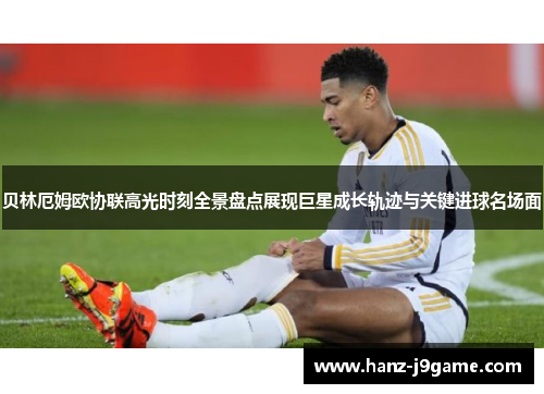 贝林厄姆欧协联高光时刻全景盘点展现巨星成长轨迹与关键进球名场面 贝林厄姆欧协联高光时刻全景盘点展现巨星成长轨迹与关键进球名场面