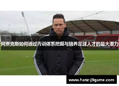 阿贾克斯如何通过青训体系挖掘与培养足球人才的最大潜力