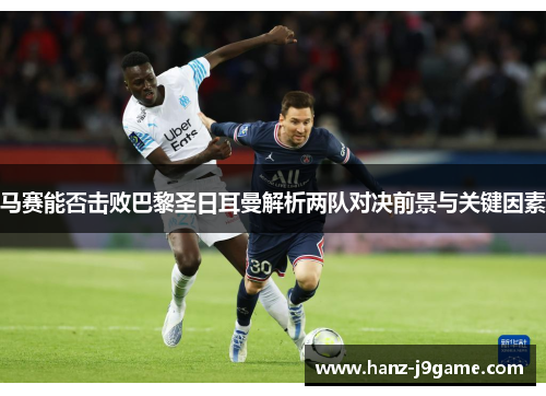 马赛能否击败巴黎圣日耳曼解析两队对决前景与关键因素 马赛能否击败巴黎圣日耳曼解析两队对决前景与关键因素